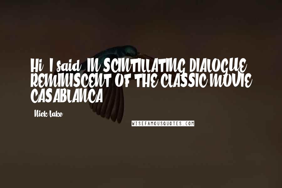 Nick Lake Quotes: Hi, I said, IN SCINTILLATING DIALOGUE REMINISCENT OF THE CLASSIC MOVIE CASABLANCA.