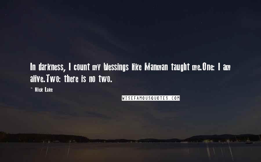 Nick Lake Quotes: In darkness, I count my blessings like Manman taught me.One: I am alive.Two: there is no two.