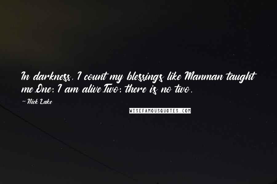 Nick Lake Quotes: In darkness, I count my blessings like Manman taught me.One: I am alive.Two: there is no two.