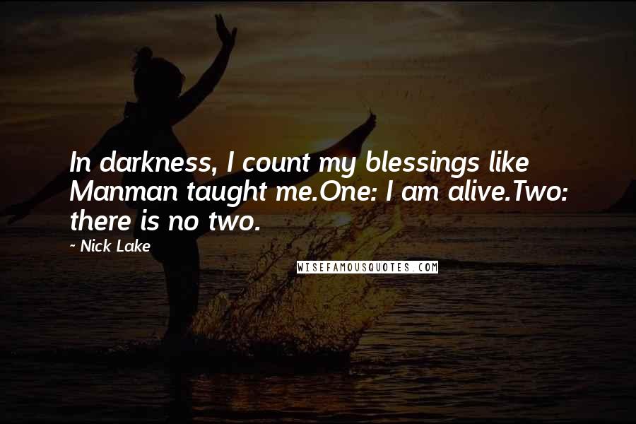 Nick Lake Quotes: In darkness, I count my blessings like Manman taught me.One: I am alive.Two: there is no two.