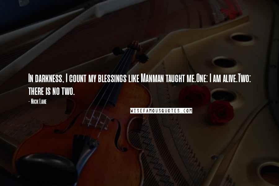 Nick Lake Quotes: In darkness, I count my blessings like Manman taught me.One: I am alive.Two: there is no two.