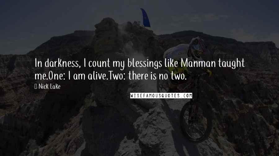 Nick Lake Quotes: In darkness, I count my blessings like Manman taught me.One: I am alive.Two: there is no two.