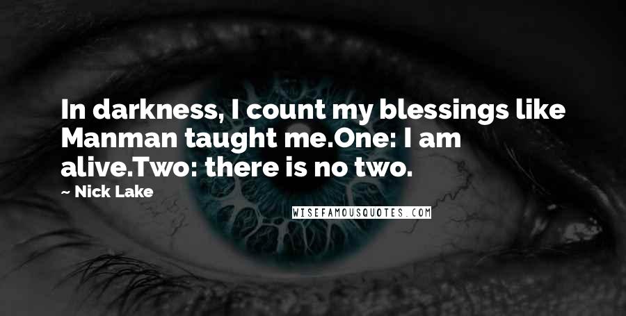 Nick Lake Quotes: In darkness, I count my blessings like Manman taught me.One: I am alive.Two: there is no two.