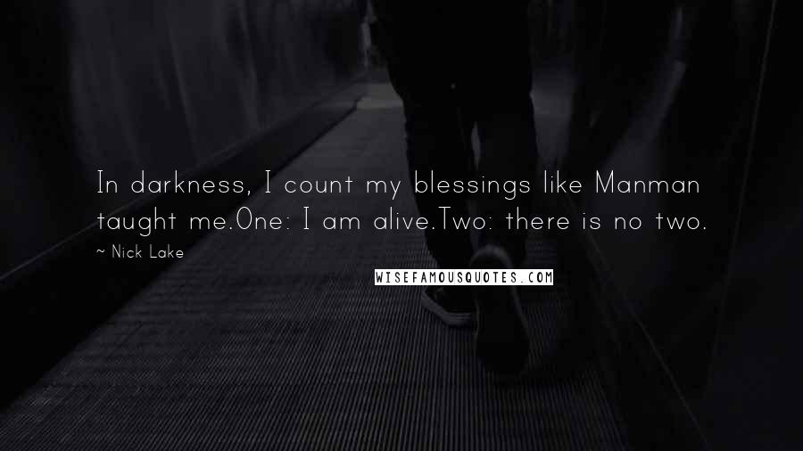 Nick Lake Quotes: In darkness, I count my blessings like Manman taught me.One: I am alive.Two: there is no two.