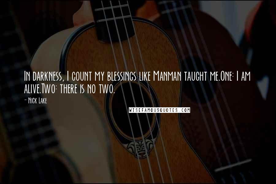 Nick Lake Quotes: In darkness, I count my blessings like Manman taught me.One: I am alive.Two: there is no two.