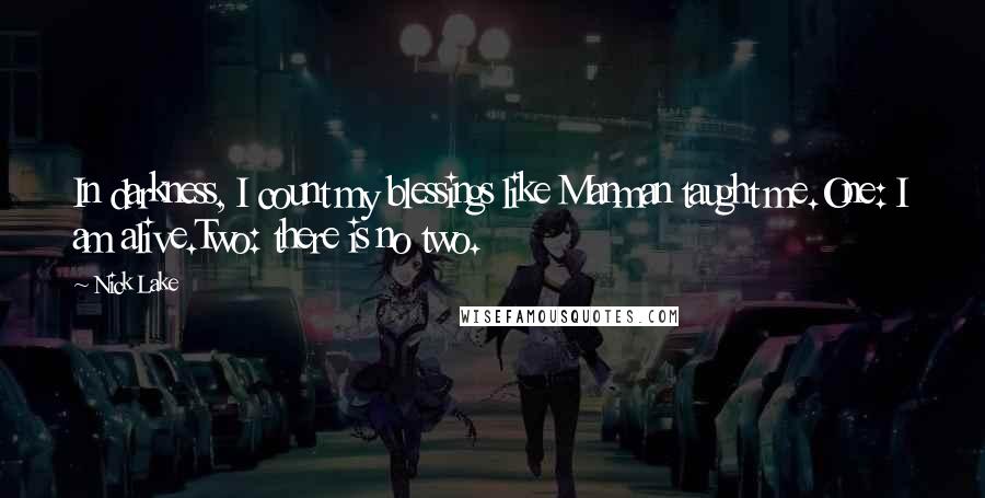 Nick Lake Quotes: In darkness, I count my blessings like Manman taught me.One: I am alive.Two: there is no two.