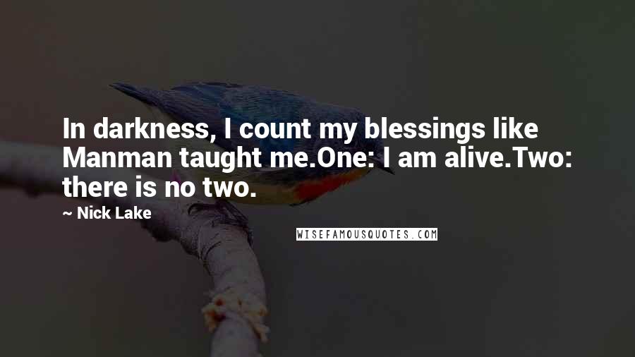 Nick Lake Quotes: In darkness, I count my blessings like Manman taught me.One: I am alive.Two: there is no two.