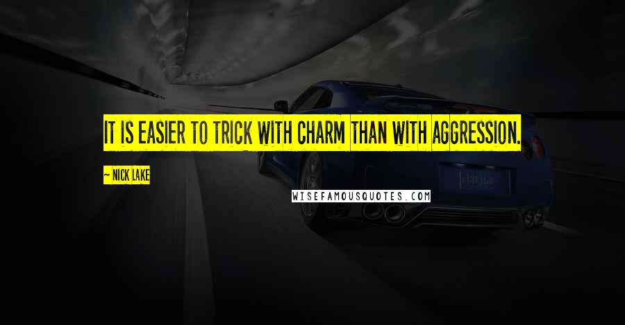 Nick Lake Quotes: It is easier to trick with charm than with aggression.
