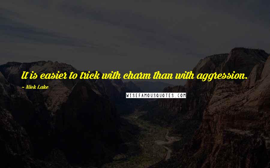 Nick Lake Quotes: It is easier to trick with charm than with aggression.