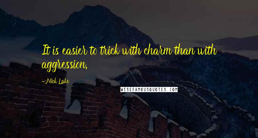 Nick Lake Quotes: It is easier to trick with charm than with aggression.