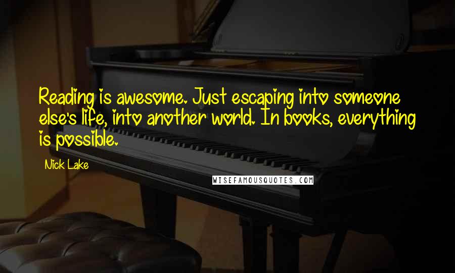 Nick Lake Quotes: Reading is awesome. Just escaping into someone else's life, into another world. In books, everything is possible.