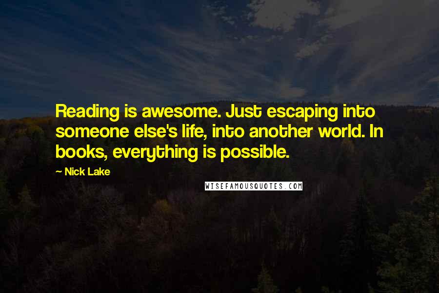 Nick Lake Quotes: Reading is awesome. Just escaping into someone else's life, into another world. In books, everything is possible.