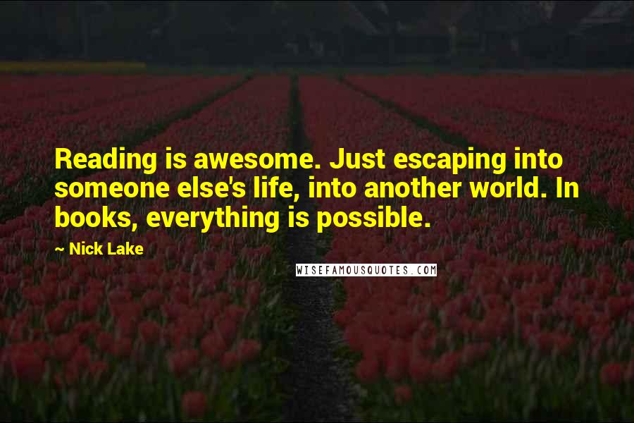 Nick Lake Quotes: Reading is awesome. Just escaping into someone else's life, into another world. In books, everything is possible.