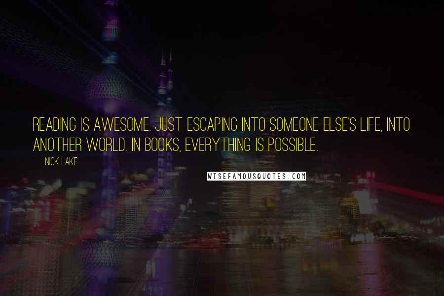 Nick Lake Quotes: Reading is awesome. Just escaping into someone else's life, into another world. In books, everything is possible.