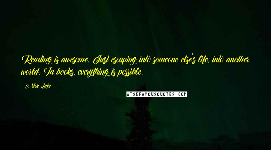 Nick Lake Quotes: Reading is awesome. Just escaping into someone else's life, into another world. In books, everything is possible.