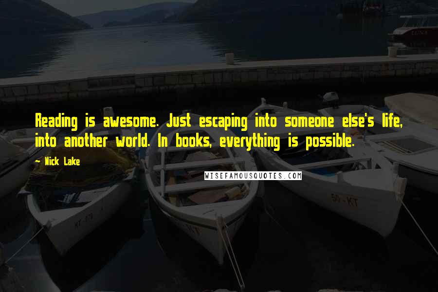 Nick Lake Quotes: Reading is awesome. Just escaping into someone else's life, into another world. In books, everything is possible.