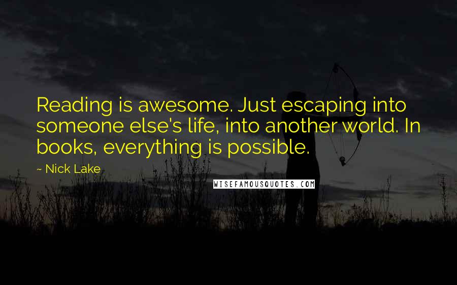 Nick Lake Quotes: Reading is awesome. Just escaping into someone else's life, into another world. In books, everything is possible.