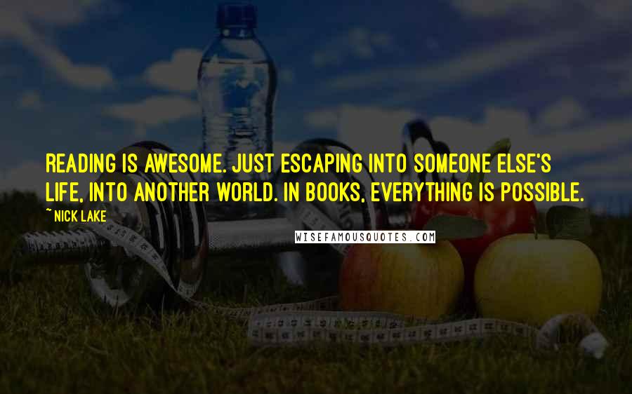 Nick Lake Quotes: Reading is awesome. Just escaping into someone else's life, into another world. In books, everything is possible.