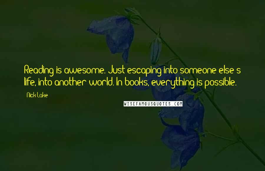 Nick Lake Quotes: Reading is awesome. Just escaping into someone else's life, into another world. In books, everything is possible.