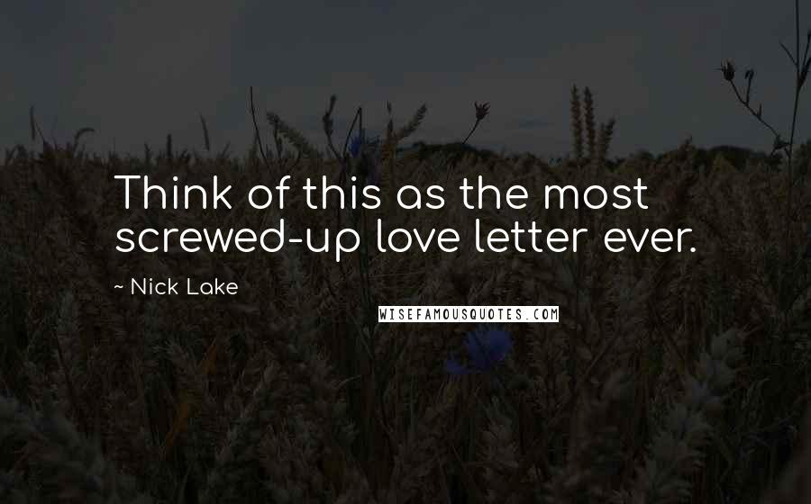 Nick Lake Quotes: Think of this as the most screwed-up love letter ever.