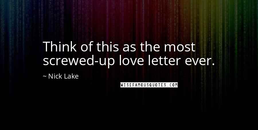 Nick Lake Quotes: Think of this as the most screwed-up love letter ever.
