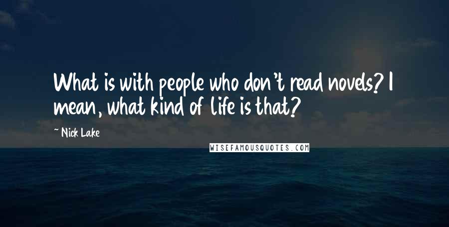 Nick Lake Quotes: What is with people who don't read novels? I mean, what kind of life is that?