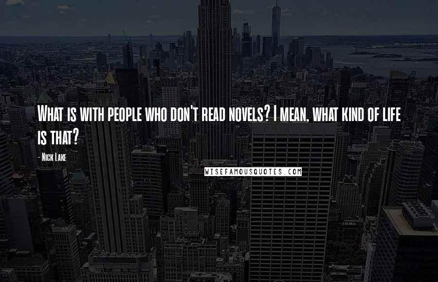 Nick Lake Quotes: What is with people who don't read novels? I mean, what kind of life is that?