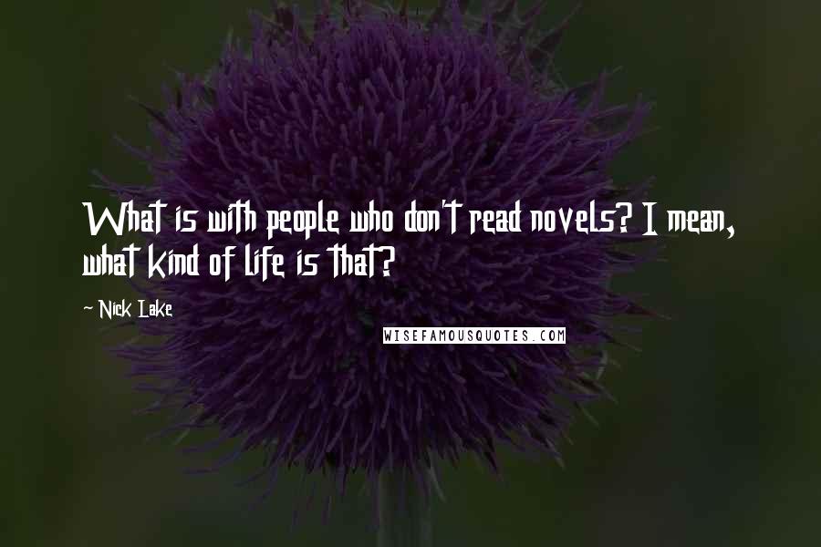 Nick Lake Quotes: What is with people who don't read novels? I mean, what kind of life is that?