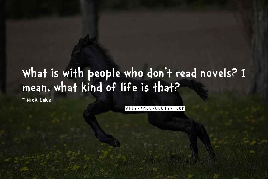 Nick Lake Quotes: What is with people who don't read novels? I mean, what kind of life is that?