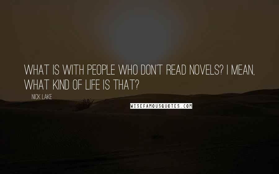 Nick Lake Quotes: What is with people who don't read novels? I mean, what kind of life is that?