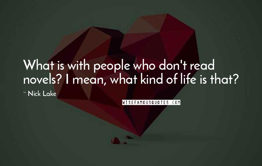 Nick Lake Quotes: What is with people who don't read novels? I mean, what kind of life is that?