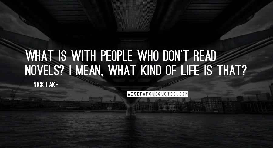 Nick Lake Quotes: What is with people who don't read novels? I mean, what kind of life is that?