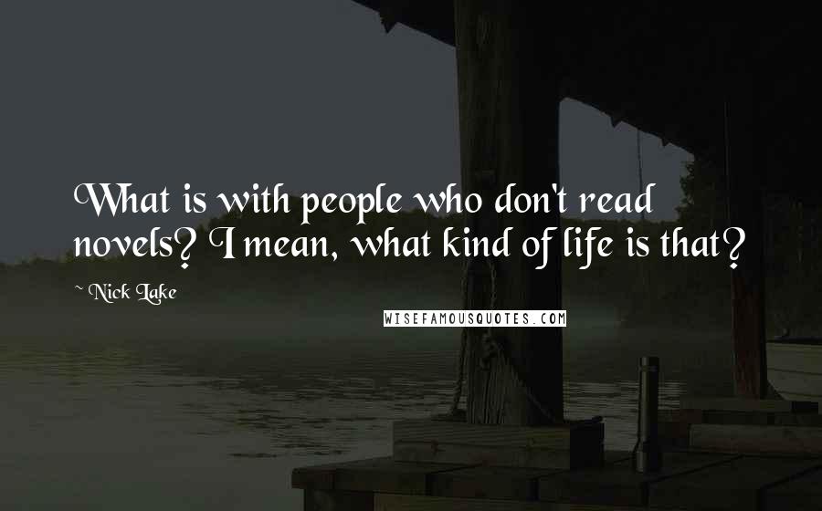 Nick Lake Quotes: What is with people who don't read novels? I mean, what kind of life is that?