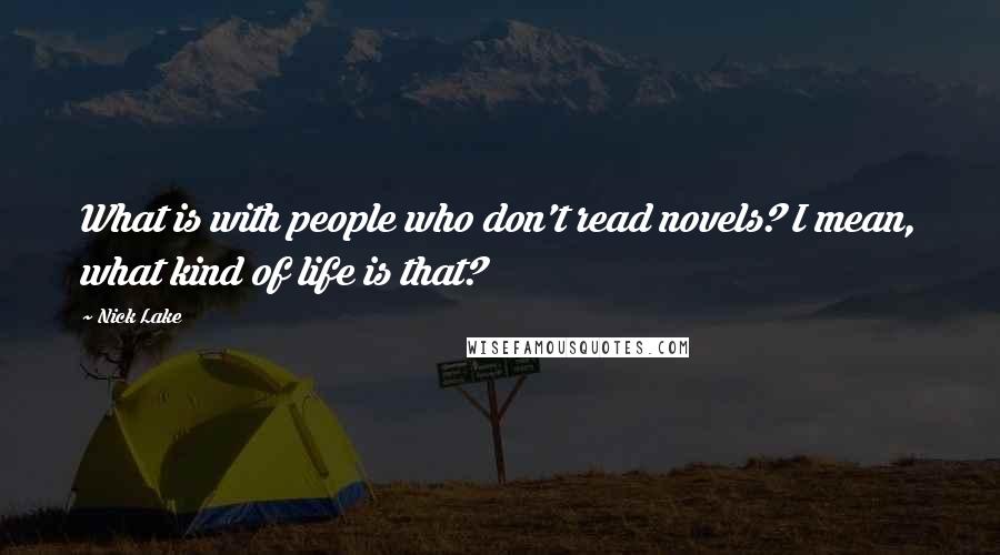 Nick Lake Quotes: What is with people who don't read novels? I mean, what kind of life is that?