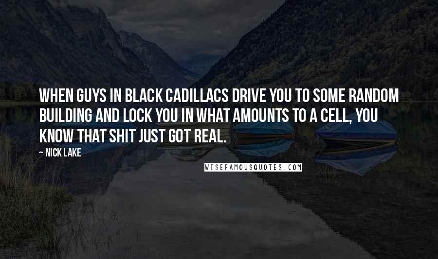 Nick Lake Quotes: When guys in black Cadillacs drive you to some random building and lock you in what amounts to a cell, you know that shit just got real.