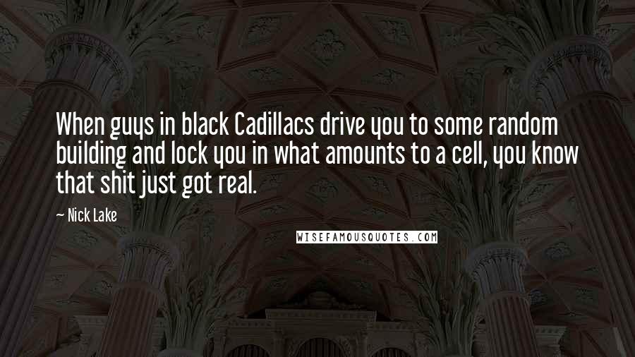 Nick Lake Quotes: When guys in black Cadillacs drive you to some random building and lock you in what amounts to a cell, you know that shit just got real.