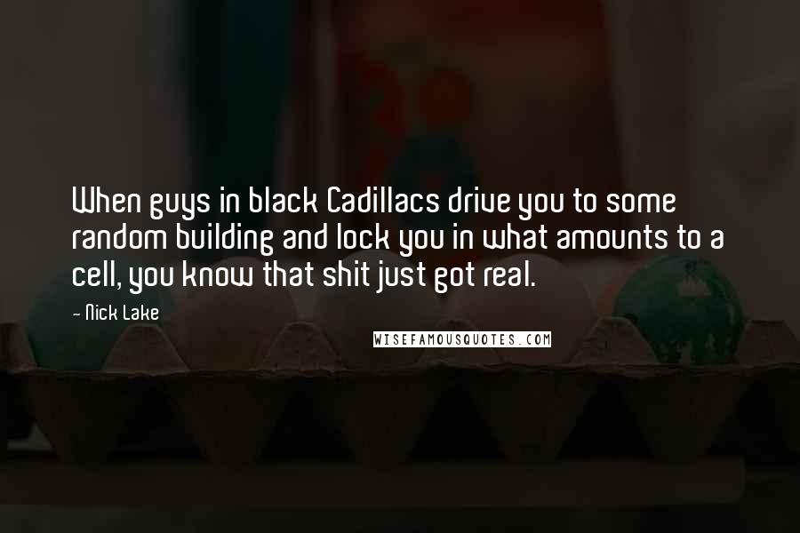 Nick Lake Quotes: When guys in black Cadillacs drive you to some random building and lock you in what amounts to a cell, you know that shit just got real.