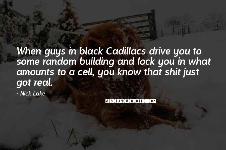Nick Lake Quotes: When guys in black Cadillacs drive you to some random building and lock you in what amounts to a cell, you know that shit just got real.