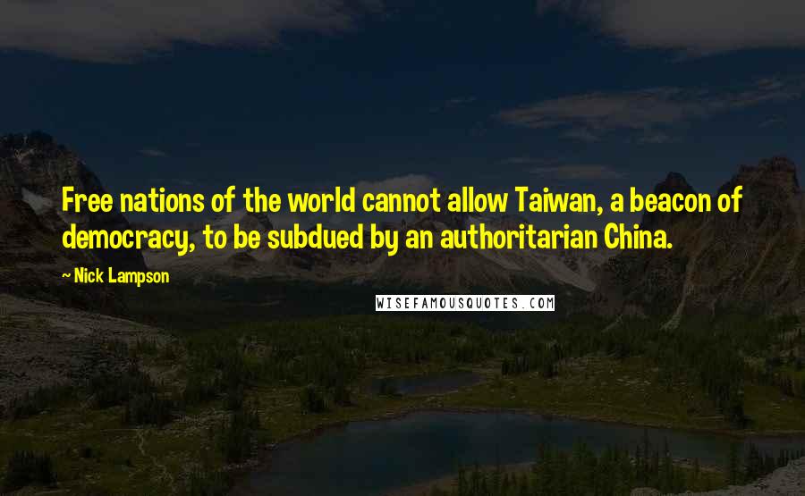 Nick Lampson Quotes: Free nations of the world cannot allow Taiwan, a beacon of democracy, to be subdued by an authoritarian China.