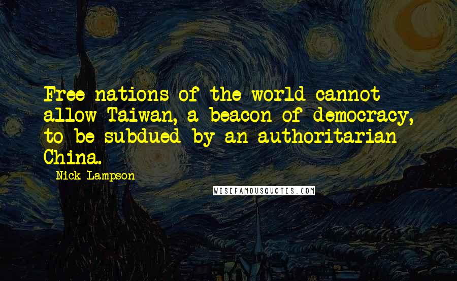 Nick Lampson Quotes: Free nations of the world cannot allow Taiwan, a beacon of democracy, to be subdued by an authoritarian China.