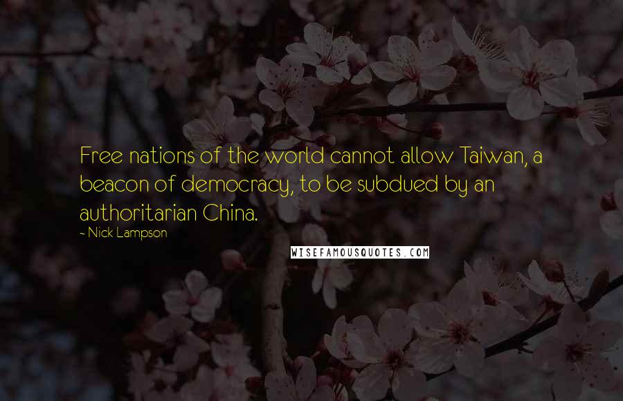Nick Lampson Quotes: Free nations of the world cannot allow Taiwan, a beacon of democracy, to be subdued by an authoritarian China.