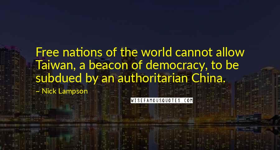 Nick Lampson Quotes: Free nations of the world cannot allow Taiwan, a beacon of democracy, to be subdued by an authoritarian China.