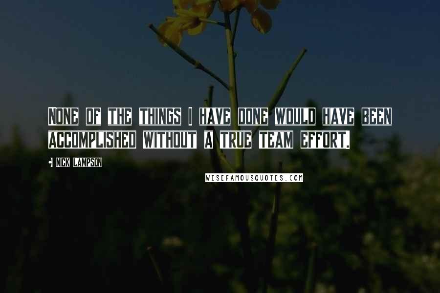 Nick Lampson Quotes: None of the things I have done would have been accomplished without a true team effort.