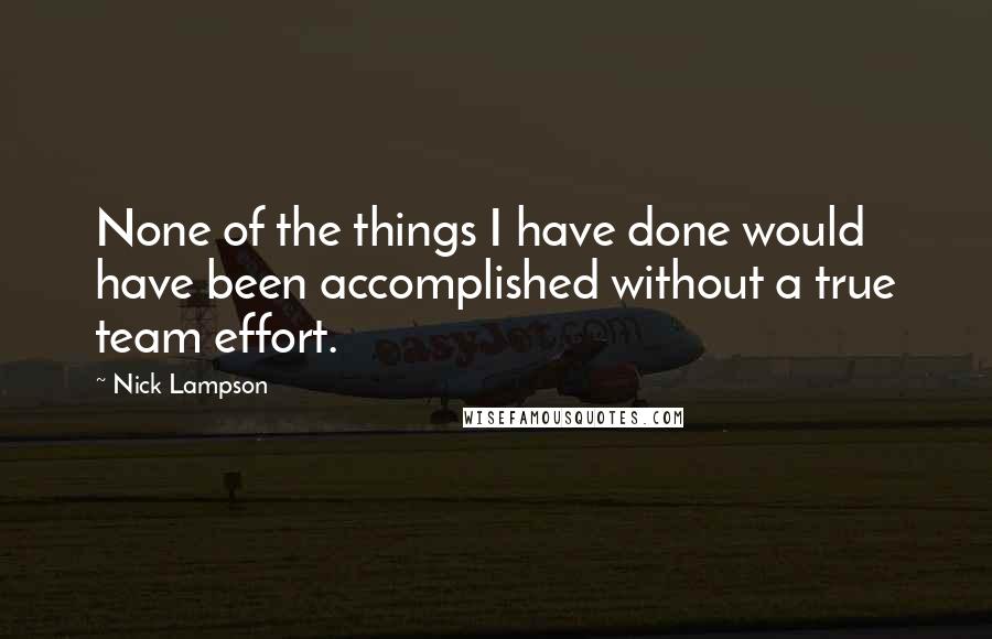 Nick Lampson Quotes: None of the things I have done would have been accomplished without a true team effort.