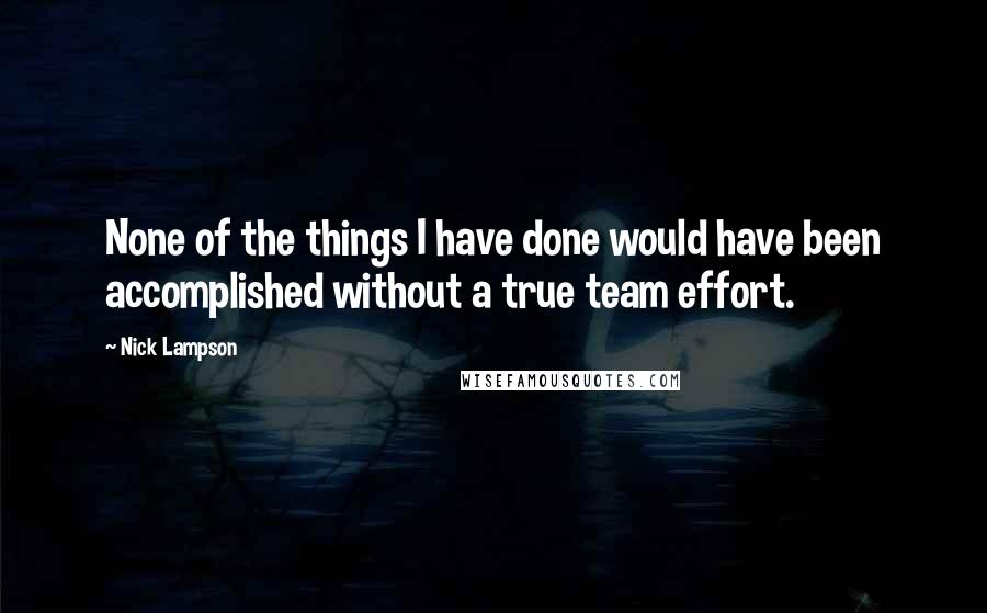 Nick Lampson Quotes: None of the things I have done would have been accomplished without a true team effort.
