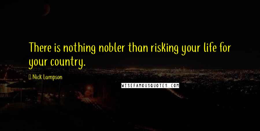 Nick Lampson Quotes: There is nothing nobler than risking your life for your country.