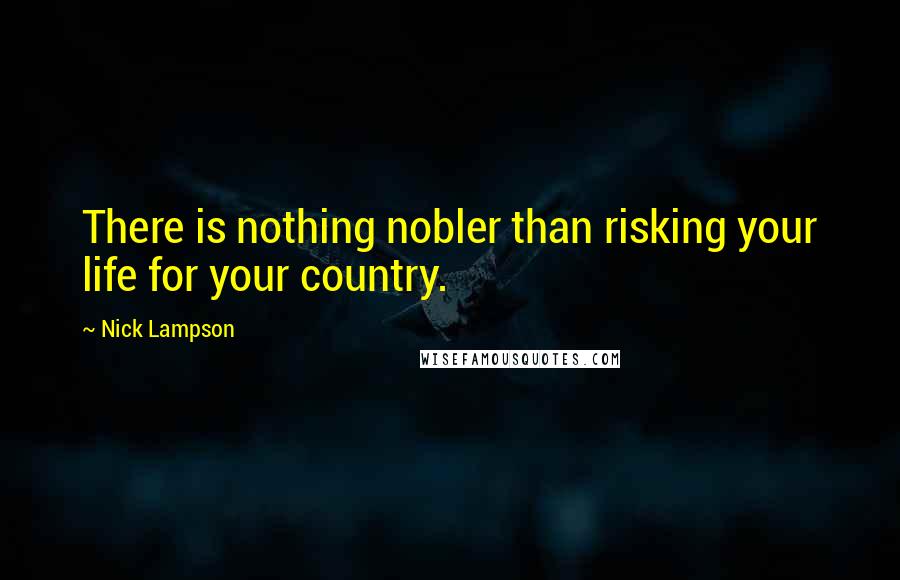 Nick Lampson Quotes: There is nothing nobler than risking your life for your country.