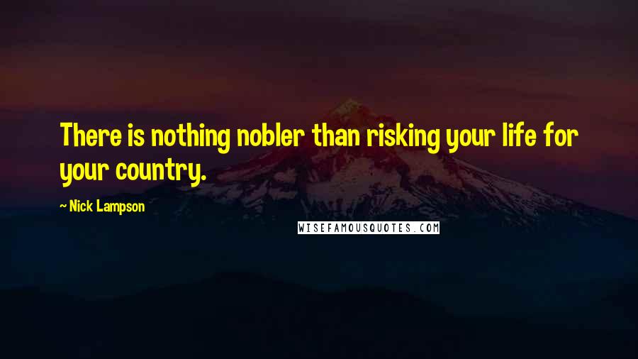 Nick Lampson Quotes: There is nothing nobler than risking your life for your country.