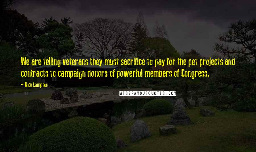 Nick Lampson Quotes: We are telling veterans they must sacrifice to pay for the pet projects and contracts to campaign donors of powerful members of Congress.