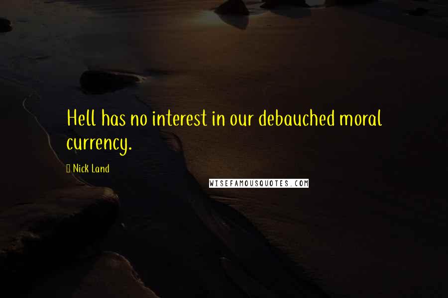 Nick Land Quotes: Hell has no interest in our debauched moral currency.